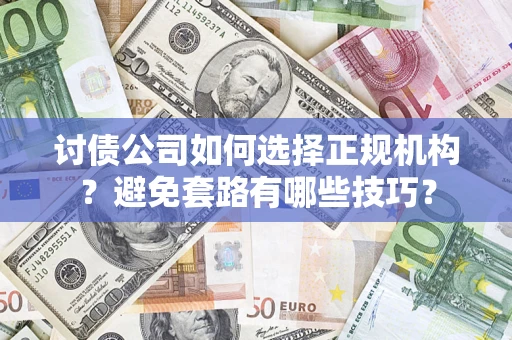 北京讨债公司如何选择正规机构？避免套路有哪些技巧？