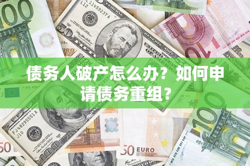 北京债务人破产怎么办？如何申请债务重组？