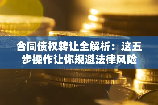 北京合同债权转让全解析：这五步操作让你规避法律风险