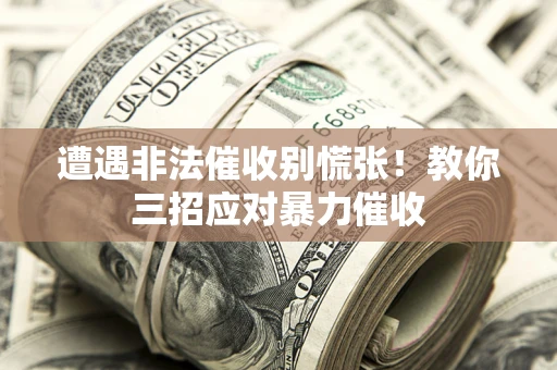 北京遭遇非法催收别慌张！教你三招应对暴力催收
