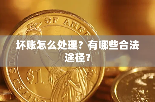 北京坏账怎么处理？有哪些合法途径？