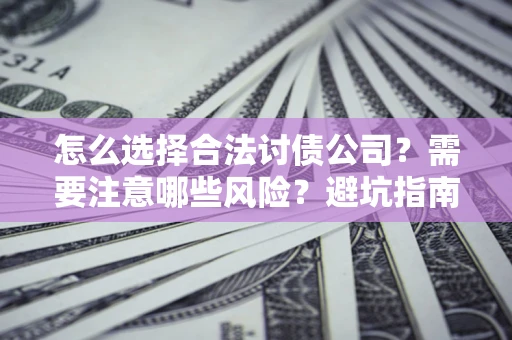 北京怎么选择合法讨债公司？需要注意哪些风险？避坑指南来了！