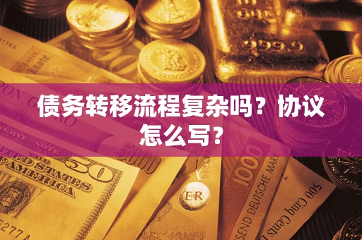 北京债务转移流程复杂吗？协议怎么写？