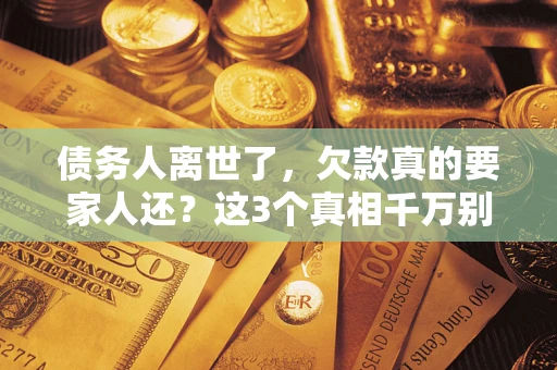北京债务人离世了，欠款真的要家人还？这3个真相千万别弄错