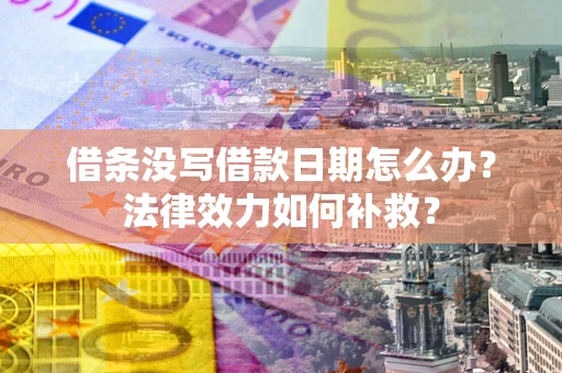 北京借条没写借款日期怎么办？法律效力如何补救？