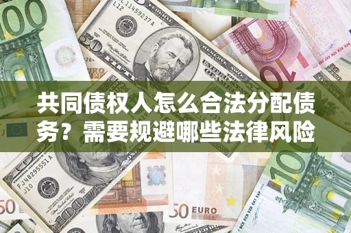 北京共同债权人怎么合法分配债务？需要规避哪些法律风险？