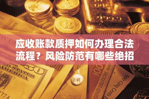 北京应收账款质押如何办理合法流程？风险防范有哪些绝招？