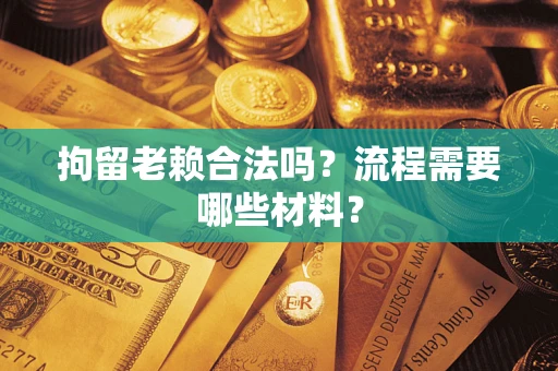 北京拘留老赖合法吗？流程需要哪些材料？