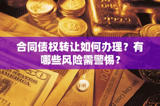 北京合同债权转让如何办理？有哪些风险需警惕？