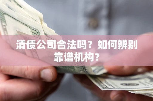 北京清债公司合法吗？如何辨别靠谱机构？