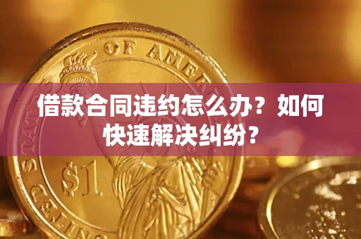 北京借款合同违约怎么办？如何快速解决纠纷？