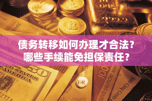 北京债务转移如何办理才合法？哪些手续能免担保责任？