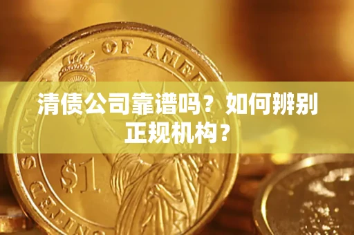 北京清债公司靠谱吗？如何辨别正规机构？