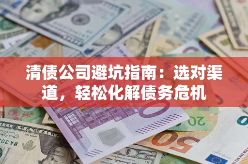 北京清债公司避坑指南：选对渠道，轻松化解债务危机