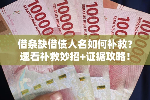北京借条缺借债人名如何补救？速看补救妙招+证据攻略！