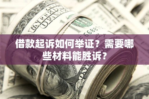 北京借款起诉如何举证？需要哪些材料能胜诉？