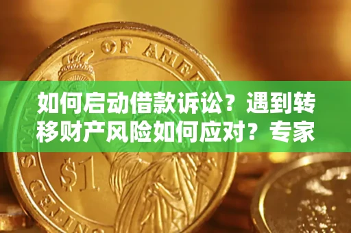 北京如何启动借款诉讼？遇到转移财产风险如何应对？专家解局支招