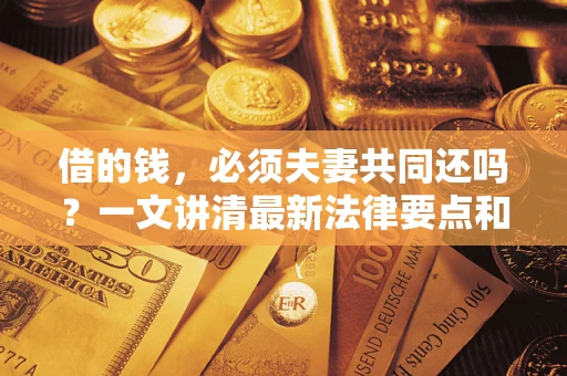北京借的钱，必须夫妻共同还吗？一文讲清最新法律要点和避坑指南