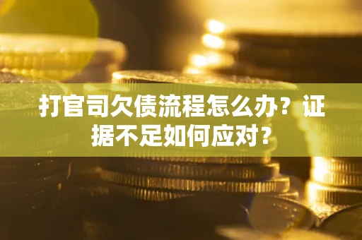 北京打官司欠债流程怎么办？证据不足如何应对？