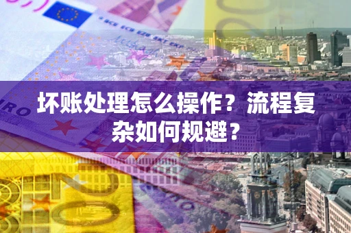 北京坏账处理怎么操作？流程复杂如何规避？