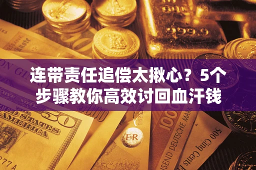 北京连带责任追偿太揪心？5个步骤教你高效讨回血汗钱