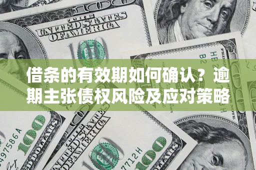 北京借条的有效期如何确认？逾期主张债权风险及应对策略？