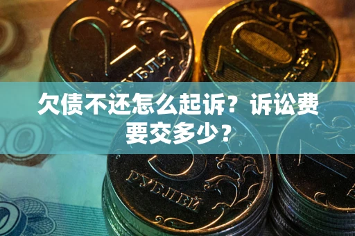 北京欠债不还怎么起诉？诉讼费要交多少？