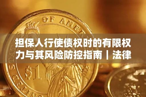 北京担保人行使债权时的有限权力与其风险防控指南｜法律实务解析