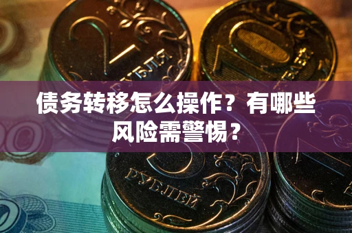 北京债务转移怎么操作？有哪些风险需警惕？