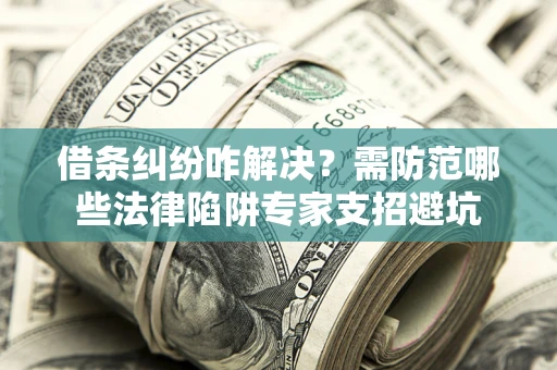 北京借条纠纷咋解决？需防范哪些法律陷阱专家支招避坑