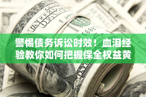 北京警惕债务诉讼时效！血泪经验教你如何把握保全权益黄金期
