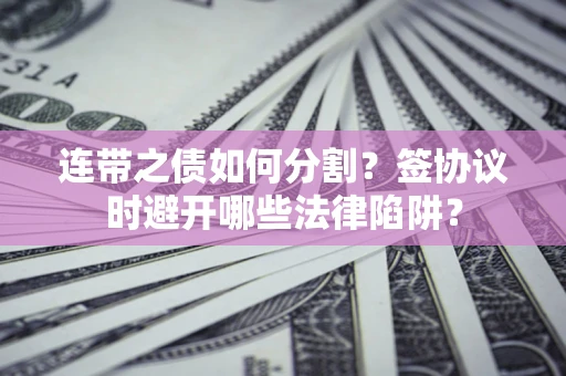北京连带之债如何分割？签协议时避开哪些法律陷阱？