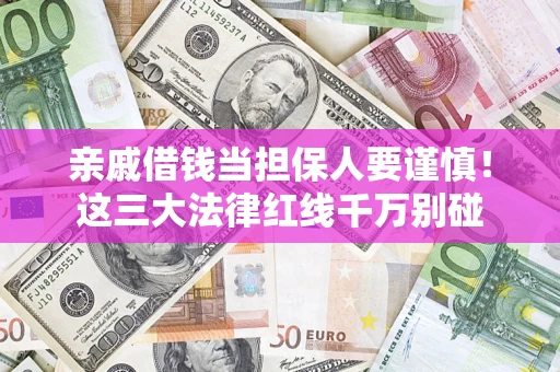 北京亲戚借钱当担保人要谨慎！这三大法律红线千万别碰