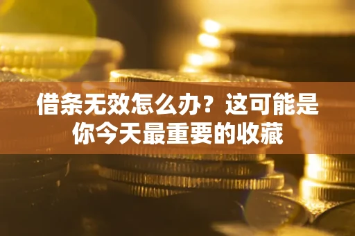 北京借条无效怎么办？这可能是你今天最重要的收藏