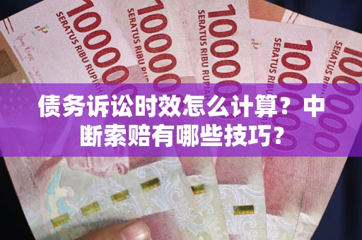 北京债务诉讼时效怎么计算？中断索赔有哪些技巧？