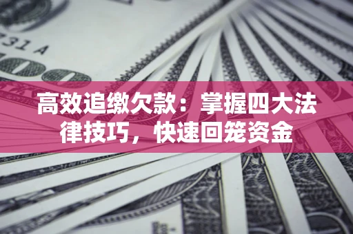 北京高效追缴欠款：掌握四大法律技巧，快速回笼资金