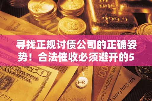 北京寻找正规讨债公司的正确姿势！合法催收必须避开的5大雷区