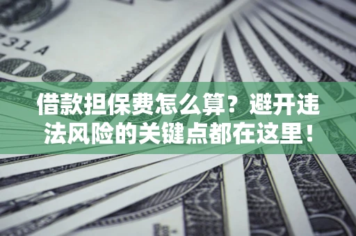 北京借款担保费怎么算？避开违法风险的关键点都在这里！