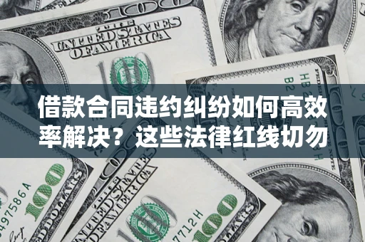 北京借款合同违约纠纷如何高效率解决？这些法律红线切勿触碰