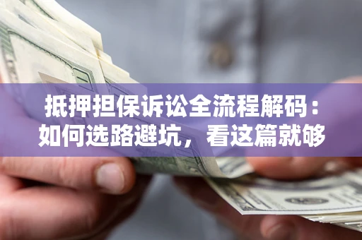 北京抵押担保诉讼全流程解码：如何选路避坑，看这篇就够了