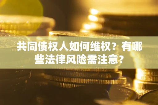 北京共同债权人如何维权？有哪些法律风险需注意？