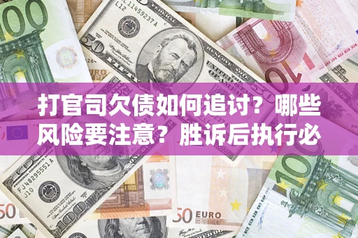 北京打官司欠债如何追讨？哪些风险要注意？胜诉后执行必看！