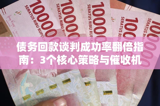 北京债务回款谈判成功率翻倍指南：3个核心策略与催收机构避坑法则
