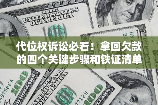 北京代位权诉讼必看!拿回欠款的四个关键步骤和铁证清单 北京代位权诉讼必看!拿回欠款的四个关键步骤和铁证清单