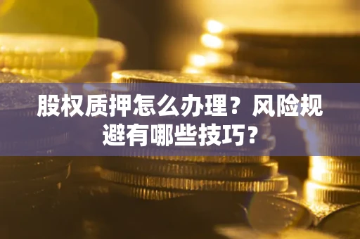 北京股权质押怎么办理？风险规避有哪些技巧？