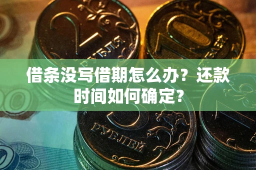 北京借条没写借期怎么办？还款时间如何确定？