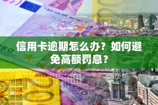 北京信用卡逾期怎么办？如何避免高额罚息？