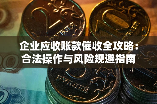 北京企业应收账款催收全攻略：合法操作与风险规避指南