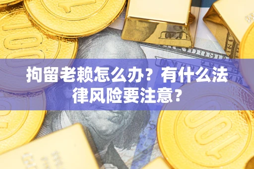 北京拘留老赖怎么办？有什么法律风险要注意？