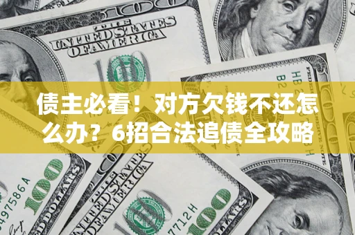 北京债主必看！对方欠钱不还怎么办？6招合法追债全攻略